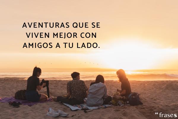 Frases para Instagram con amigos - Aventuras que se viven mejor con amigos a tu lado.
