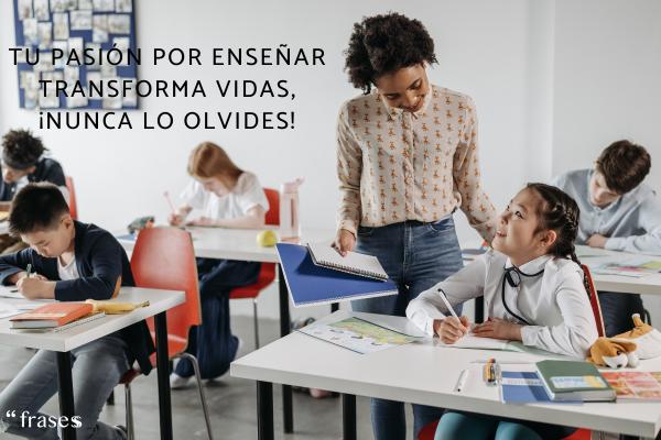 Frases de regreso a clases - Tu pasión por enseñar transforma vidas, ¡nunca lo olvides!