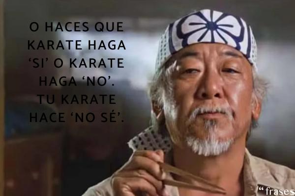 Frases de Karate Kid - O haces que karate haga ‘si’ o karate haga ‘no’. Tu karate hace ‘no sé’.