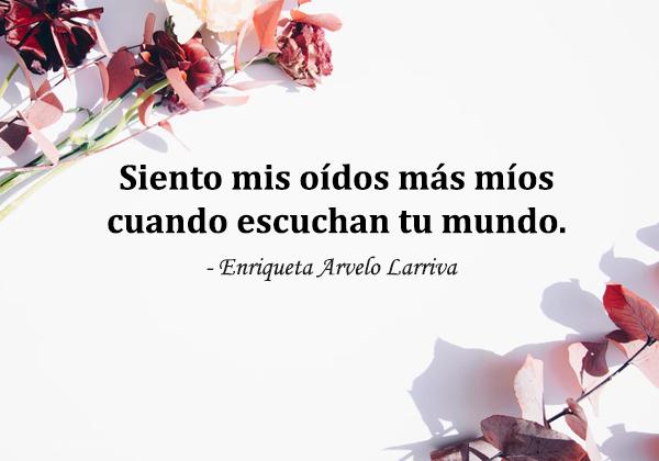 Frases de poetas - Siento mis oídos más míos cuando escuchan tu mundo.