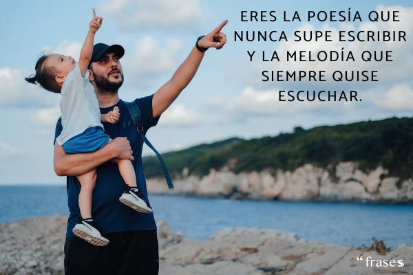 Frases de padres a hijos para reflexionar - Eres la poesía que nunca supe escribir y la melodía que siempre quise escuchar.