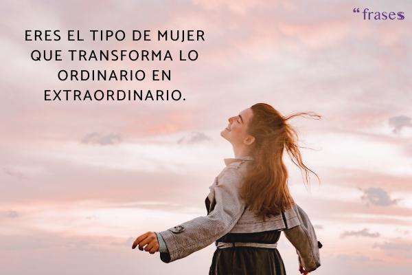 Frases para una mujer especial - Eres el tipo de mujer que transforma lo ordinario en extraordinario.