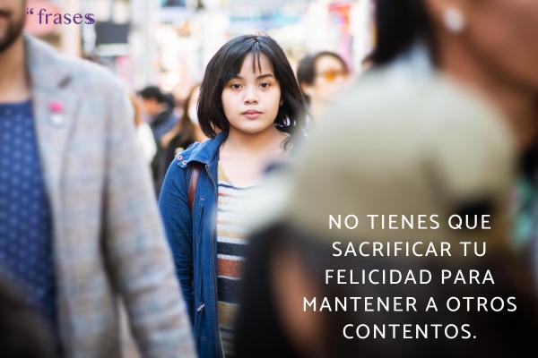 Frases para alejar gente tóxica - No tienes que sacrificar tu felicidad para mantener a otros contentos.