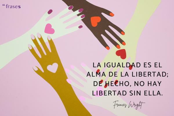 Frases contra la discriminación - La igualdad es el alma de la libertad; de hecho, no hay libertad sin ella.