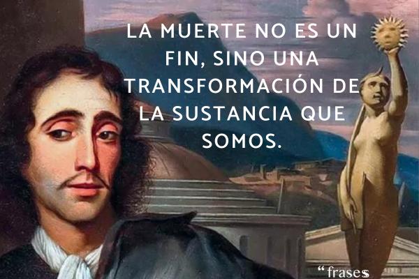 Frases de Baruch Spinoza - La muerte no es un fin, sino una transformación de la sustancia que somos.