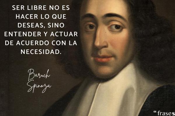 Frases de Baruch Spinoza - Ser libre no es hacer lo que deseas, sino entender y actuar de acuerdo con la necesidad.