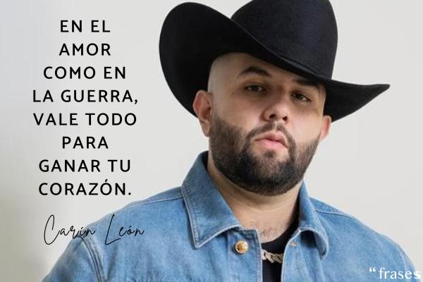 Frases de Carín León - En el amor como en la guerra, vale todo para ganar tu corazón.