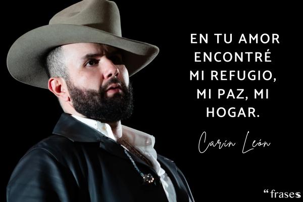 Frases de Carín León - En tu amor encontré mi refugio, mi paz, mi hogar.