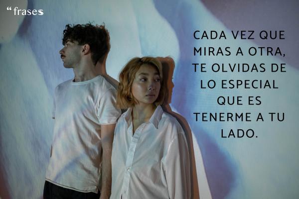 Frases para hombres que miran a otras mujeres - Cada vez que miras a otra, te olvidas de lo especial que es tenerme a tu lado.