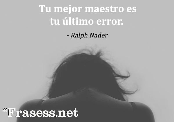 Frases sabias para reflexionar - Tu mejor maestro es tu último error. 