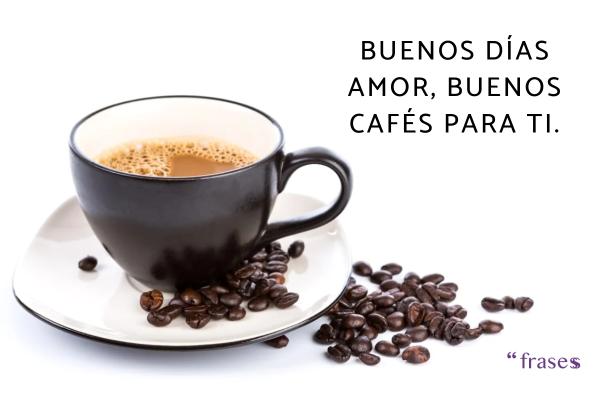 Frases de buenos días con café - Buenos días amor, buenos cafés para ti.