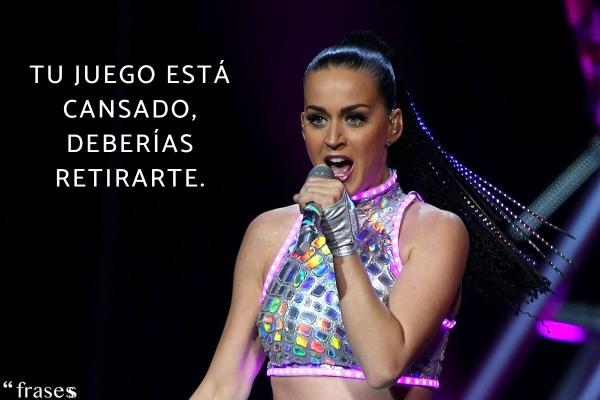 Frases de Katy Perry - Tu juego está cansado, deberías retirarte.