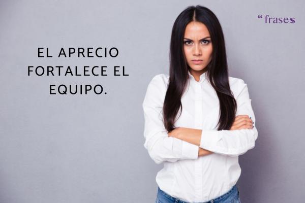 Frases para un jefe que no te valora - El aprecio fortalece el equipo.