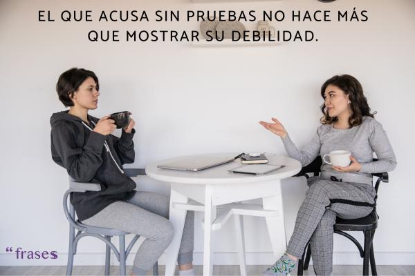 Frases para cuando te acusan injustamente - El que acusa sin pruebas no hace más que mostrar su debilidad.