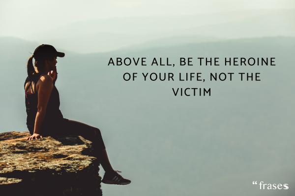 Frases de mujer empoderada - Above all, be the heroine of your life, not the victim./Sobre todo, sé la heroína de tu vida, no la víctima.