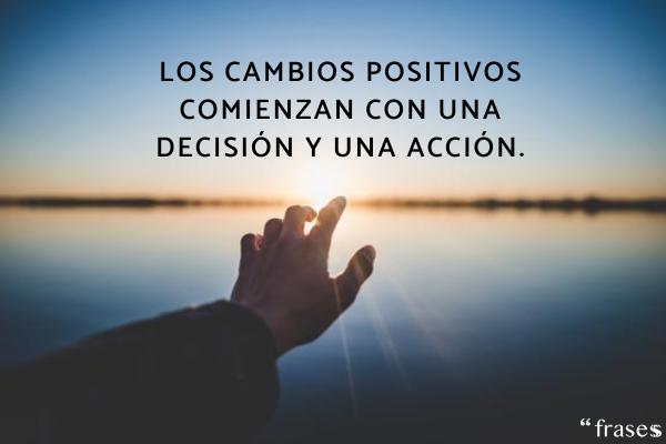 Frases de cambios positivos - Los cambios positivos comienzan con una decisión y una acción.