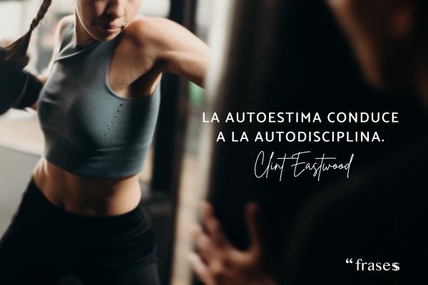 Frases de Clint Eastwood - La autoestima conduce a la autodisciplina. 