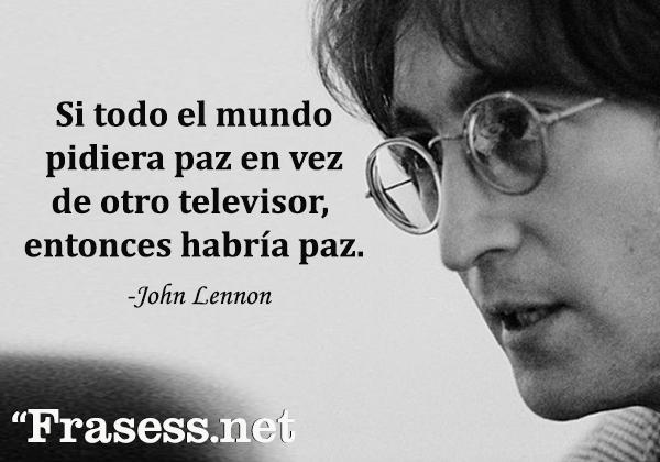 Frases de John Lennon - Si todo el mundo pidiera paz en vez de otro televisor, entonces habría paz.