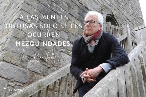 Frases de Ken Follet - A las mentes obtusas solo se les ocurren mezquindades.