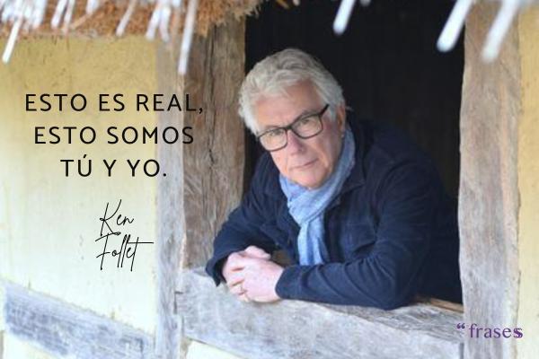 Frases de Ken Follet - Esto es real, esto somos tú y yo.