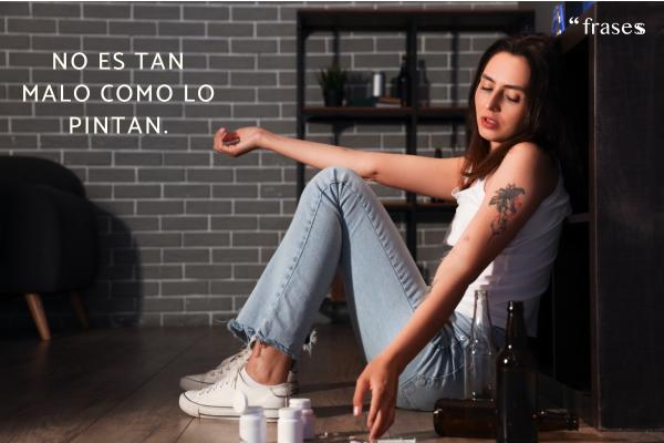 Frases que dicen los adictos - No es tan malo como lo pintan.
