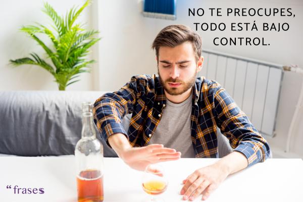 Frases que dicen los adictos - No te preocupes, todo está bajo control.