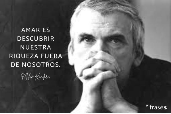 Frases de Milan Kundera - Amar es descubrir nuestra riqueza fuera de nosotros.