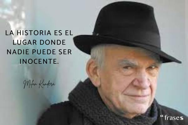 Frases de Milan Kundera - La historia es el lugar donde nadie puede ser inocente.