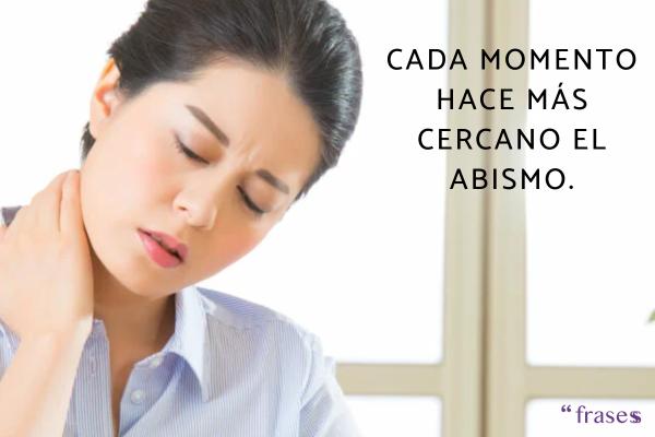 Frases para cuando no le importas a alguien - Cada momento hace más cercano el abismo.