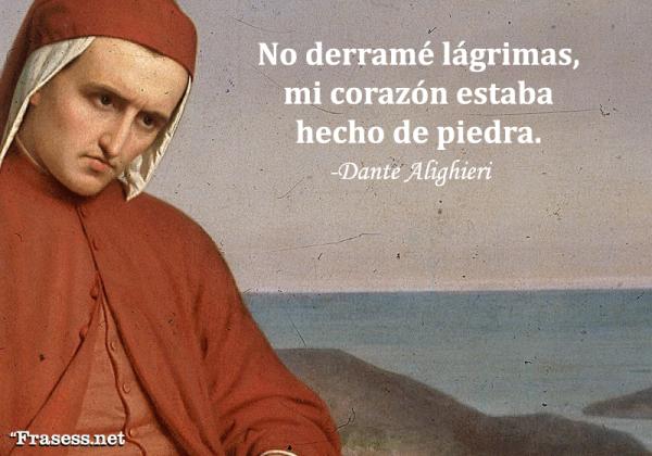 Frases de Dante Alighieri - No derramé lágrimas, mi corazón estaba hecho de piedra.