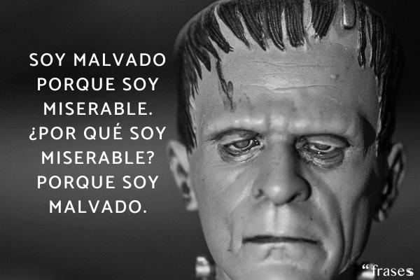 Frases de Frankenstein - Soy malvado porque soy miserable. ¿Por qué soy miserable? Porque soy malvado.