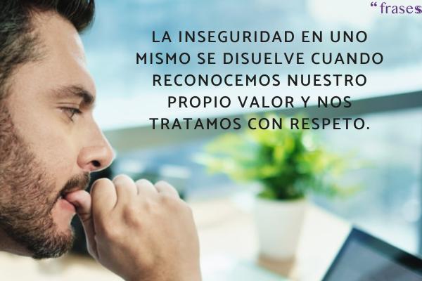 Frases para superar la inseguridad - La inseguridad en uno mismo se disuelve cuando reconocemos nuestro propio valor y nos tratamos con respeto.