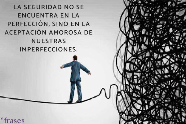 Frases para superar la inseguridad - La seguridad no se encuentra en la perfección, sino en la aceptación amorosa de nuestras imperfecciones.