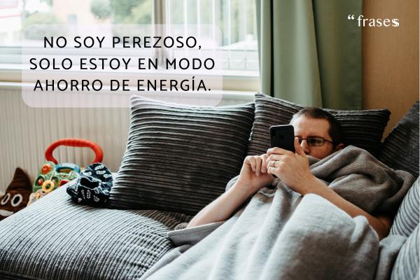 Frases graciosas para reírse de uno mismo - No soy perezoso, solo estoy en modo ahorro de energía. 