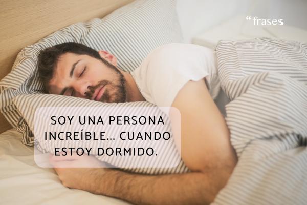 Frases graciosas para reírse de uno mismo - Soy una persona increíble... cuando estoy dormido. 