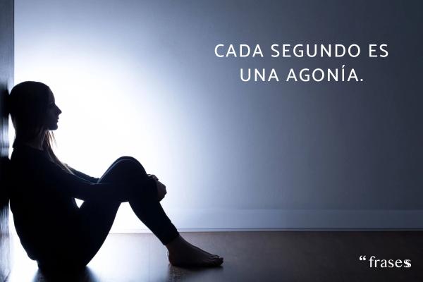 Frases sobre sentirse vacío - Cada segundo es una agonía.