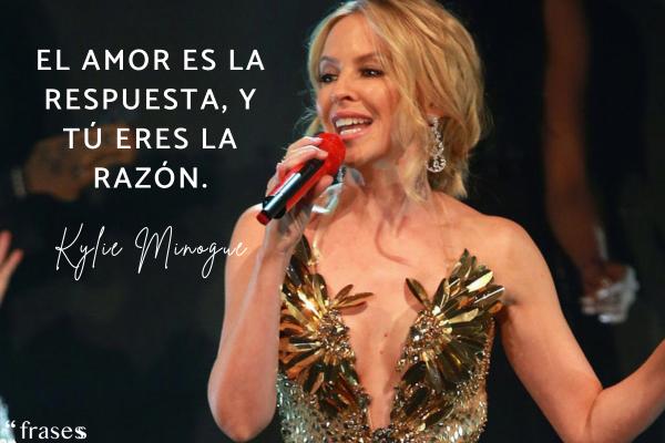 Frases de Kylie Minogue - El amor es la respuesta, y tú eres la razón.