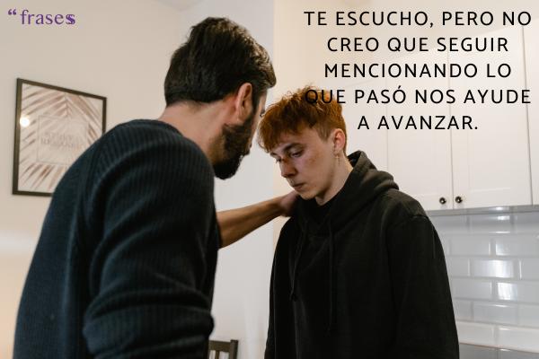 Frases para personas que te echan en cara las cosas - Te escucho, pero no creo que seguir mencionando lo que pasó nos ayude a avanzar.
