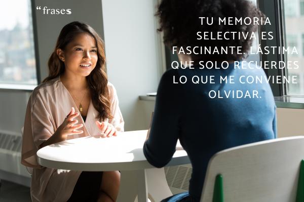 Frases para personas que te echan en cara las cosas - Tu memoria selectiva es fascinante. Lástima que solo recuerdes lo que me conviene olvidar.