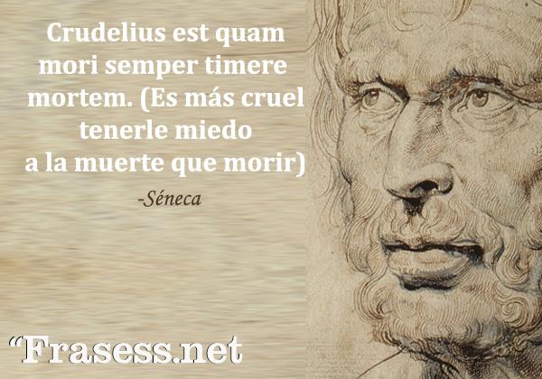 Frases de Séneca - Crudelius est quam mori semper timere mortem. (Es más cruel tenerle miedo a la muerte que morir)