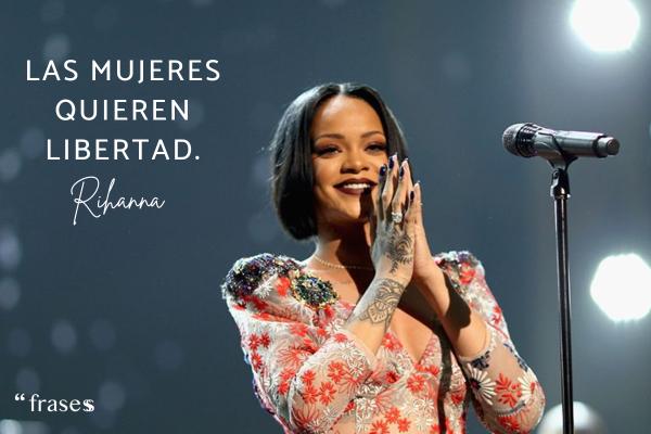 Frases de Rihanna - Las mujeres quieren libertad.