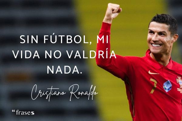 Frases de Cristiano Ronaldo - Sin fútbol, mi vida no valdría nada.