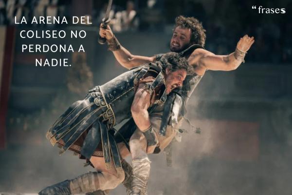 Frases de Gladiator 2 - La arena del Coliseo no perdona a nadie.