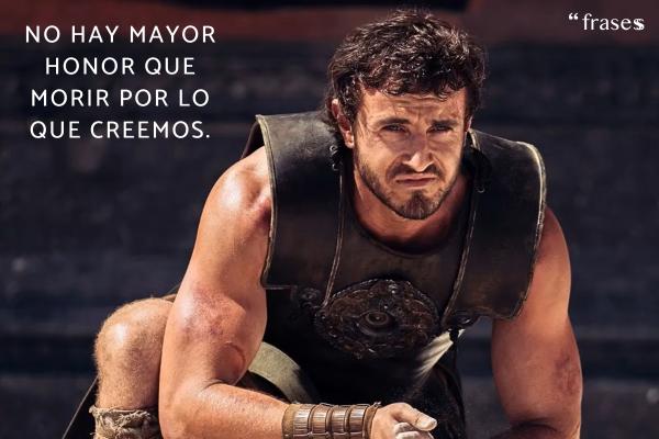 Frases de Gladiator 2 - No hay mayor honor que morir por lo que creemos.