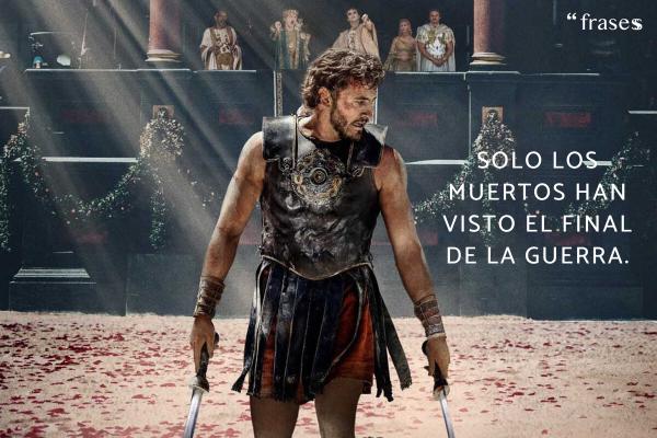 Frases de Gladiator 2 - Solo los muertos han visto el final de la guerra.