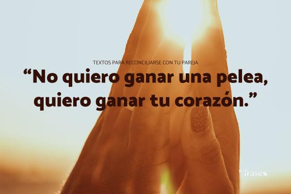 Frases de reconciliación de parejas - “No quiero ganar una pelea, quiero ganar tu corazón.”