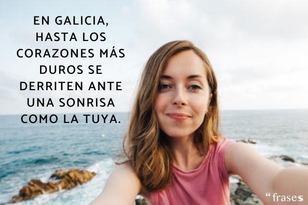 Frases gallegas - En Galicia, hasta los corazones más duros se derriten ante una sonrisa como la tuya.