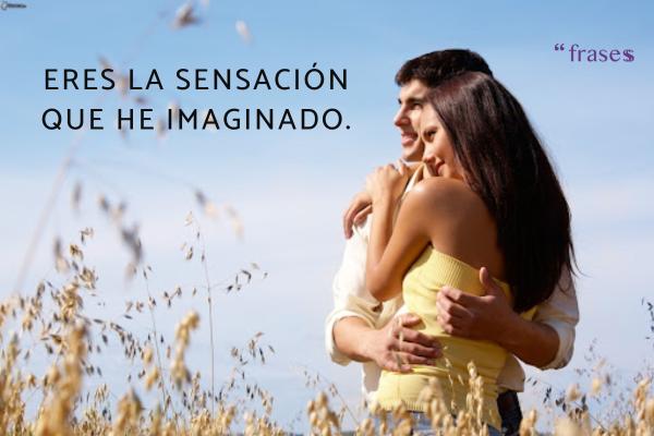 Frases para emocionar a tu novio - Eres la sensación que he imaginado.