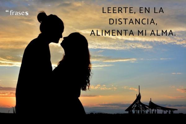 Frases para emocionar a tu novio - Leerte, en la distancia, alimenta mi alma.