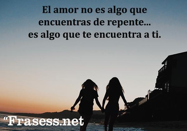 Frases de San Valentín - El amor no es algo que encuentres de repente, es algo que te encuentra a ti.